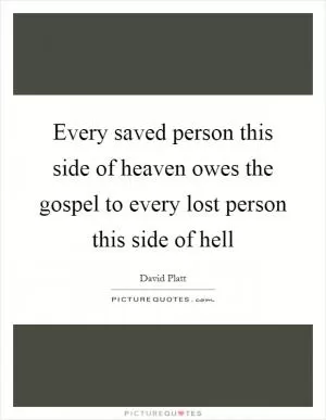 Every saved person this side of heaven owes the gospel to every lost person this side of hell Picture Quote #1
