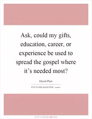 Ask, could my gifts, education, career, or experience be used to spread the gospel where it’s needed most? Picture Quote #1