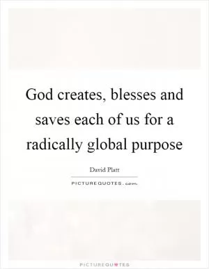 God creates, blesses and saves each of us for a radically global purpose Picture Quote #1