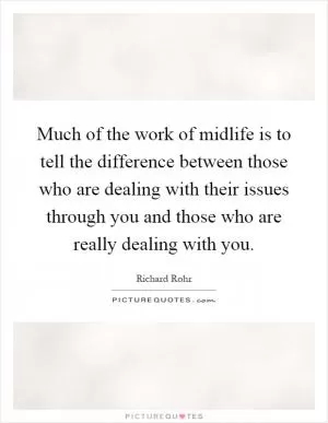 Much of the work of midlife is to tell the difference between those who are dealing with their issues through you and those who are really dealing with you Picture Quote #1