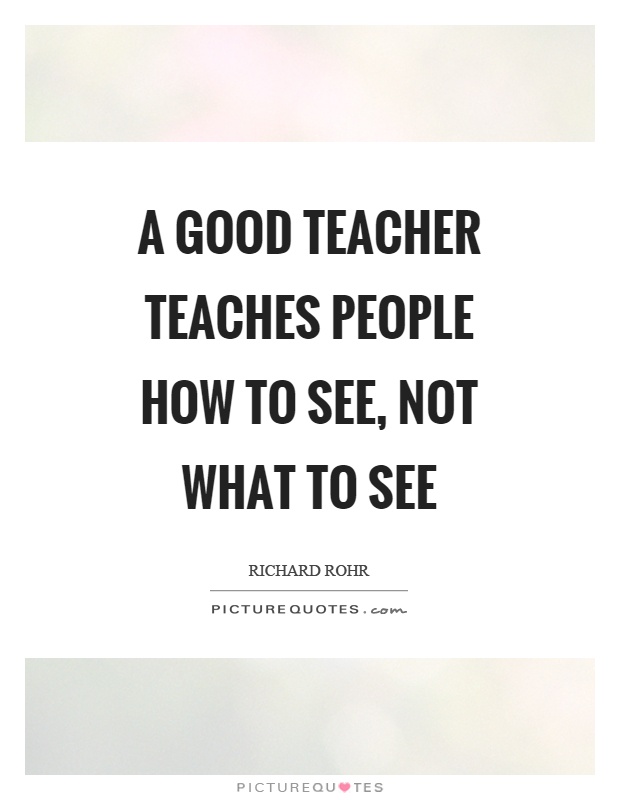 A good teacher teaches people how to see, not what to see Picture Quote #1