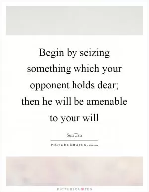 Begin by seizing something which your opponent holds dear; then he will be amenable to your will Picture Quote #1