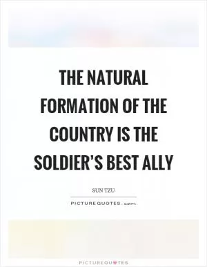 The natural formation of the country is the soldier’s best ally Picture Quote #1
