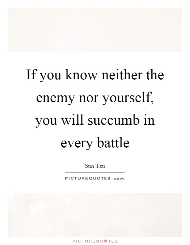 If you know neither the enemy nor yourself, you will succumb in every battle Picture Quote #1