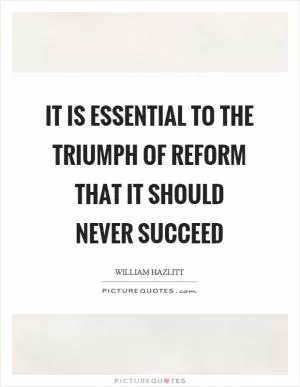It is essential to the triumph of reform that it should never succeed Picture Quote #1