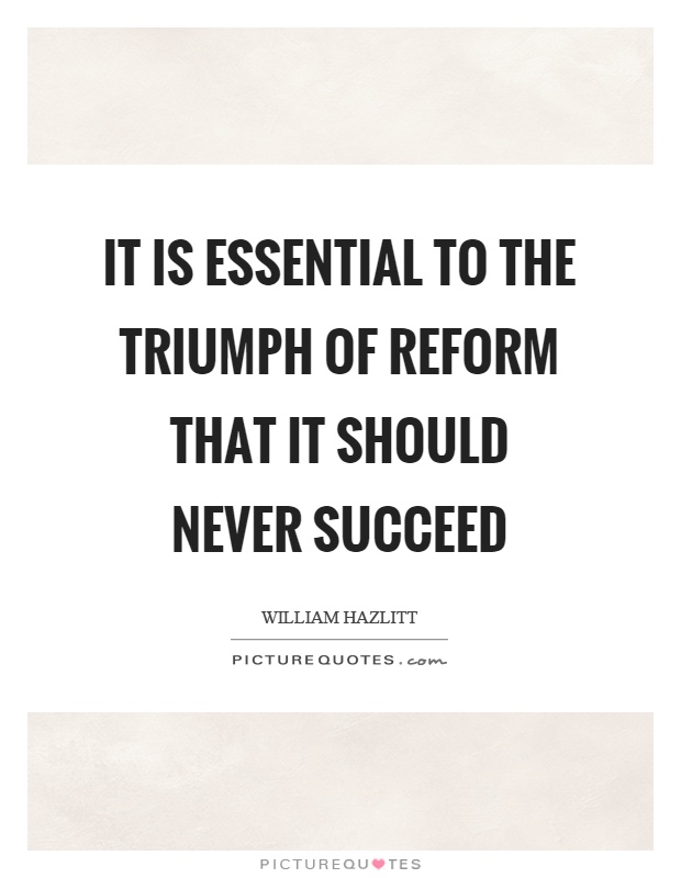 It is essential to the triumph of reform that it should never succeed Picture Quote #1