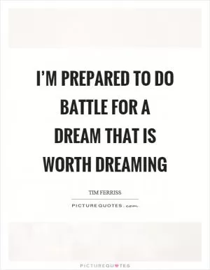 I’m prepared to do battle for a dream that is worth dreaming Picture Quote #1