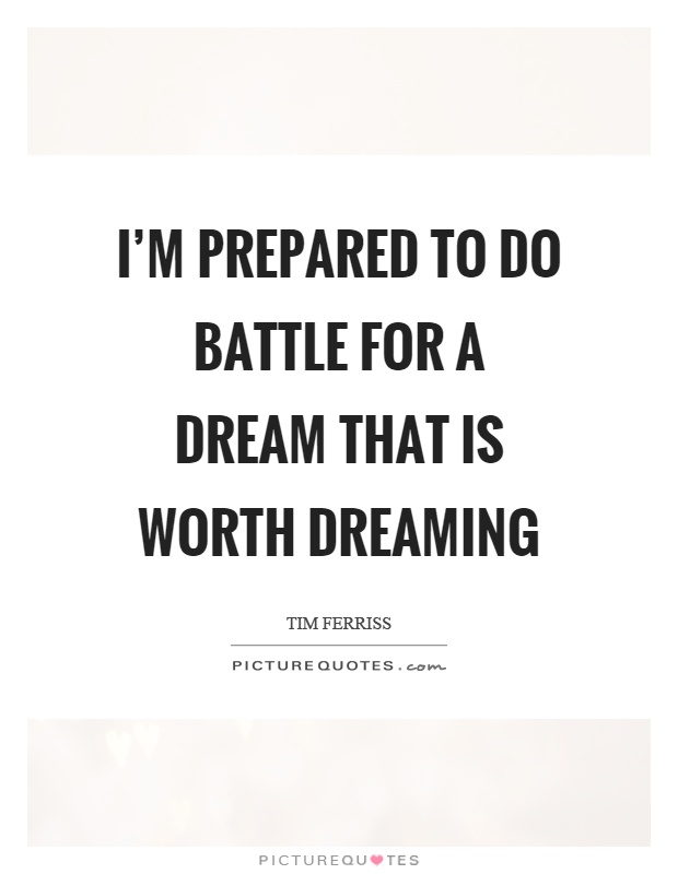 I'm prepared to do battle for a dream that is worth dreaming Picture Quote #1