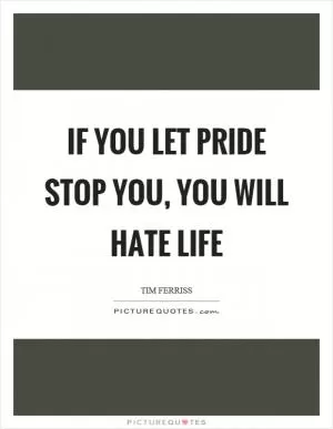 If you let pride stop you, you will hate life Picture Quote #1