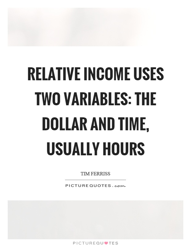 Relative income uses two variables: the dollar and time, usually hours Picture Quote #1