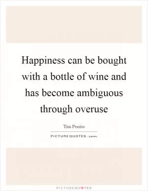 Happiness can be bought with a bottle of wine and has become ambiguous through overuse Picture Quote #1