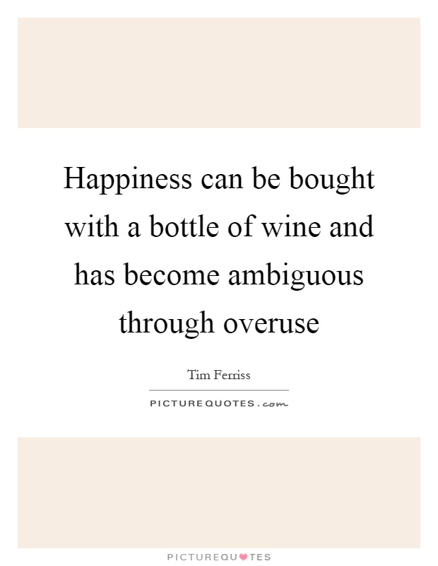 Happiness can be bought with a bottle of wine and has become ambiguous through overuse Picture Quote #1