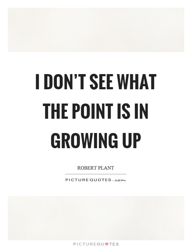 I don't see what the point is in growing up Picture Quote #1