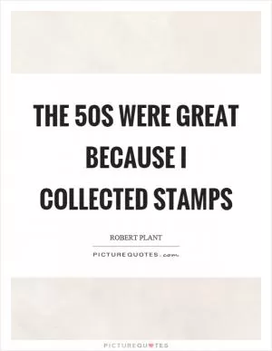 The 50s were great because I collected stamps Picture Quote #1