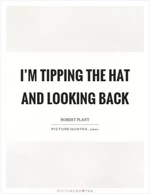 I’m tipping the hat and looking back Picture Quote #1