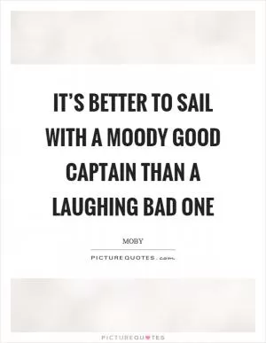 It’s better to sail with a moody good captain than a laughing bad one Picture Quote #1
