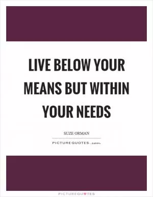 Live below your means but within your needs Picture Quote #1
