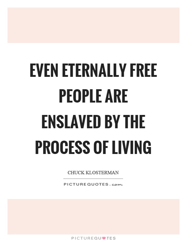 Even eternally free people are enslaved by the process of living Picture Quote #1