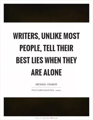 Writers, unlike most people, tell their best lies when they are alone Picture Quote #1