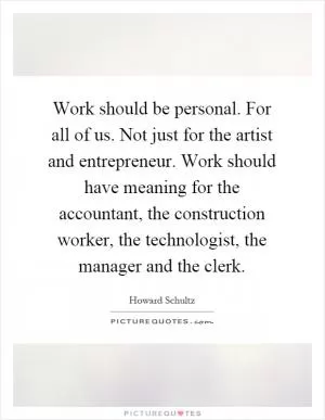 Work should be personal. For all of us. Not just for the artist and entrepreneur. Work should have meaning for the accountant, the construction worker, the technologist, the manager and the clerk Picture Quote #1
