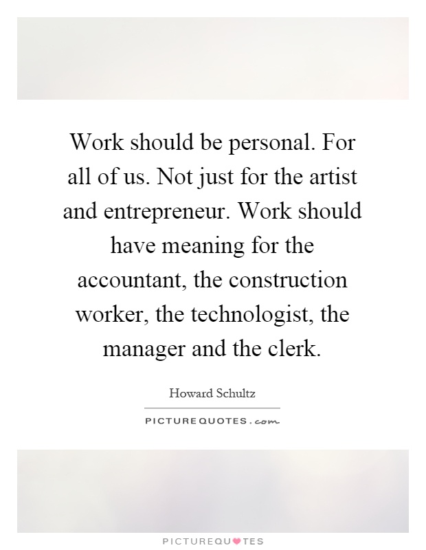 Work should be personal. For all of us. Not just for the artist and entrepreneur. Work should have meaning for the accountant, the construction worker, the technologist, the manager and the clerk Picture Quote #1
