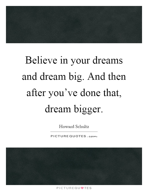 Believe in your dreams and dream big. And then after you've done that, dream bigger Picture Quote #1