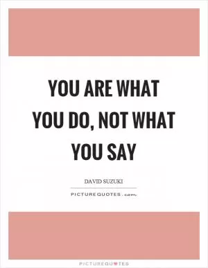 You are what you do, not what you say Picture Quote #1