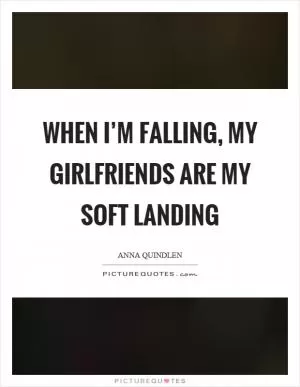 When I’m falling, my girlfriends are my soft landing Picture Quote #1