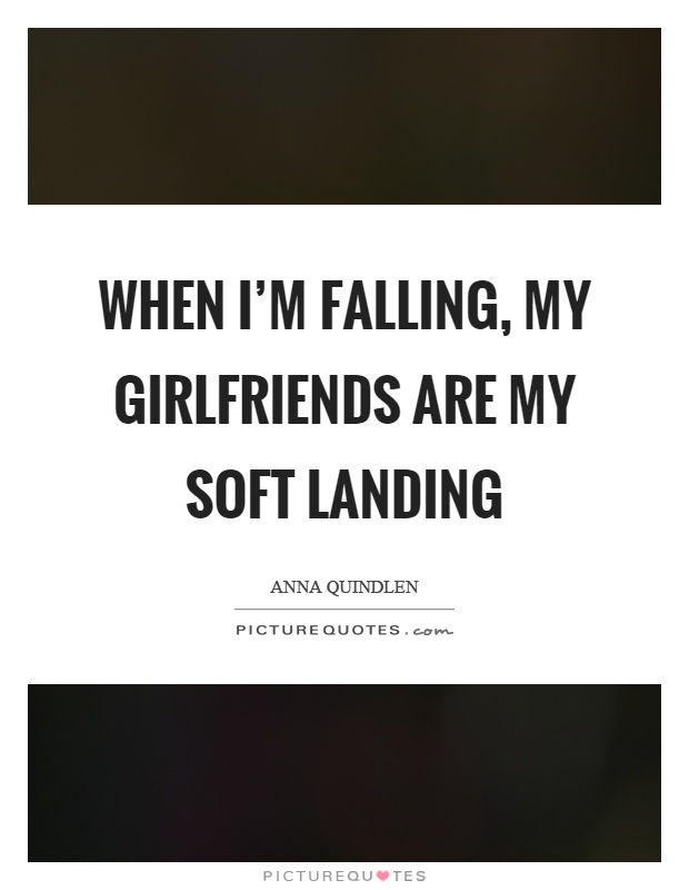 When I'm falling, my girlfriends are my soft landing Picture Quote #1