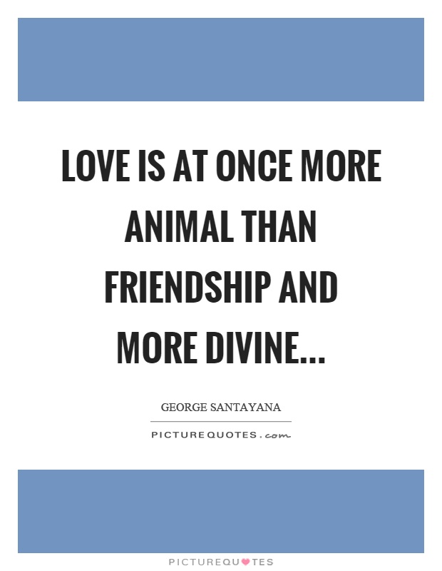 Love is at once more animal than friendship and more divine Picture Quote #1