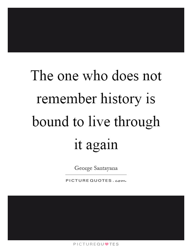 The one who does not remember history is bound to live through it again Picture Quote #1