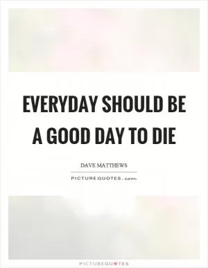 Everyday should be a good day to die Picture Quote #1