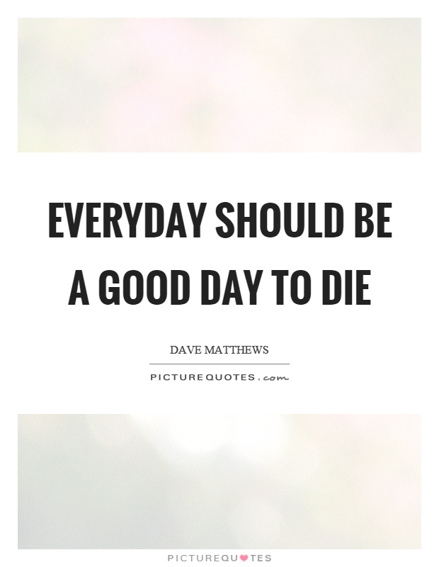 Everyday should be a good day to die Picture Quote #1