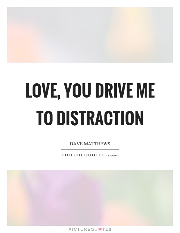Love, you drive me to distraction Picture Quote #1