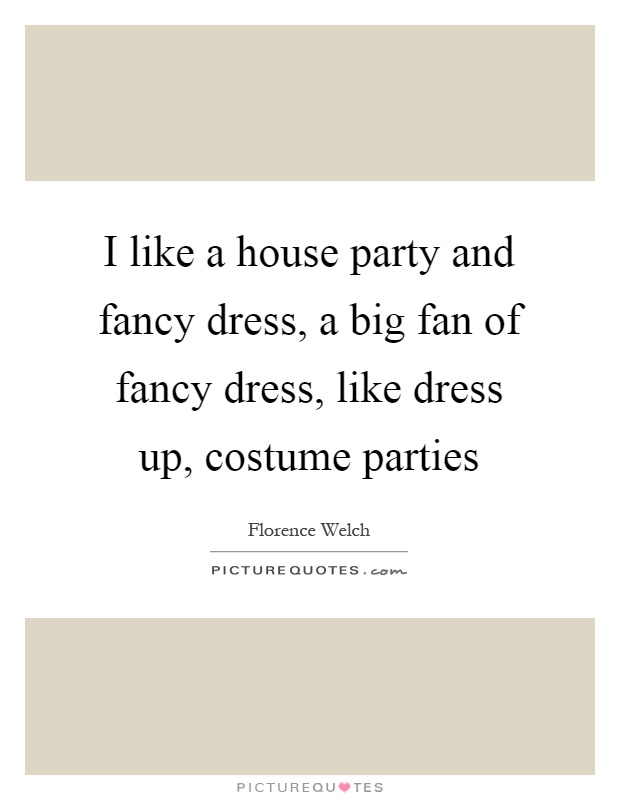 I like a house party and fancy dress, a big fan of fancy dress, like dress up, costume parties Picture Quote #1