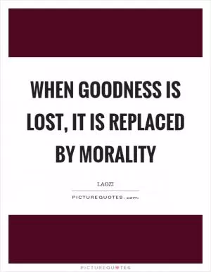 When goodness is lost, it is replaced by morality Picture Quote #1