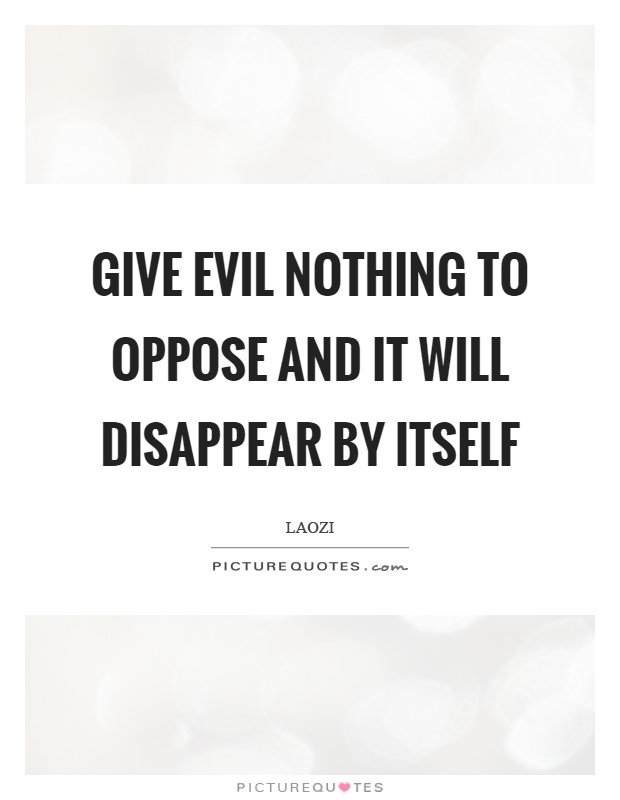 Give evil nothing to oppose and it will disappear by itself Picture Quote #1