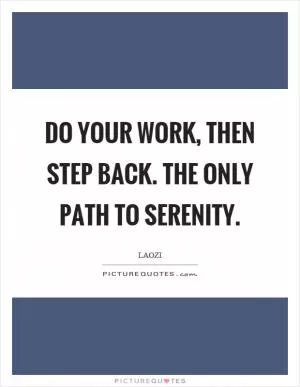 Do your work, then step back. The only path to serenity Picture Quote #1