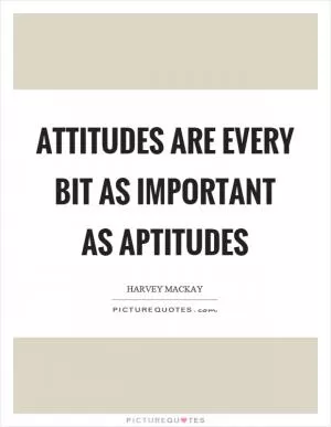 Attitudes are every bit as important as aptitudes Picture Quote #1