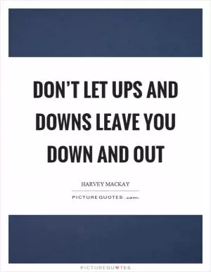 Don’t let ups and downs leave you down and out Picture Quote #1