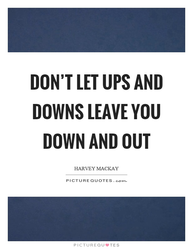 Don't let ups and downs leave you down and out Picture Quote #1