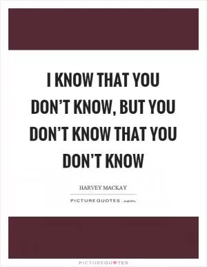 I know that you don’t know, but you don’t know that you don’t know Picture Quote #1
