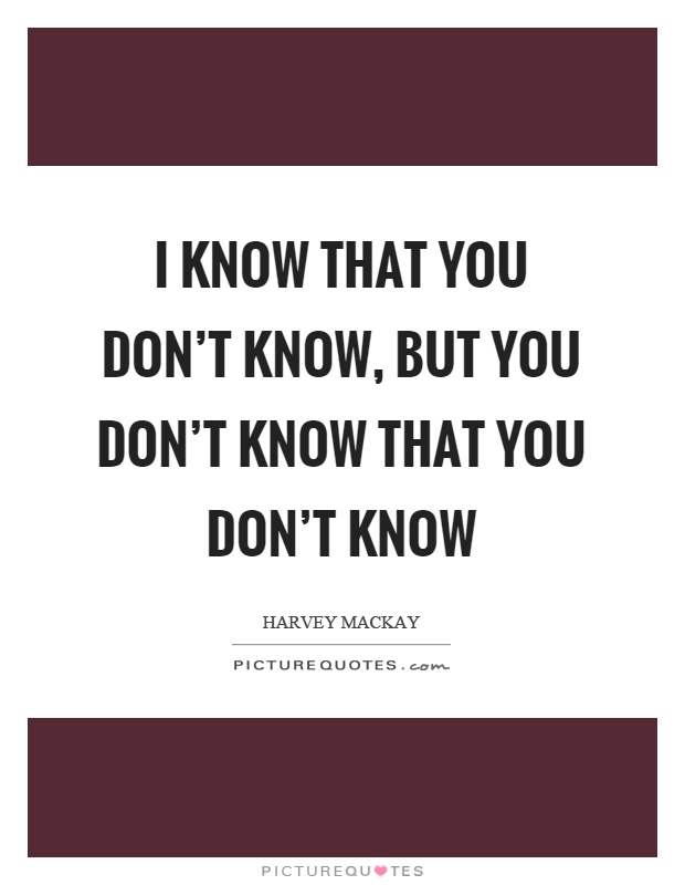 I know that you don't know, but you don't know that you don't know Picture Quote #1