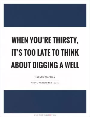 When you’re thirsty, it’s too late to think about digging a well Picture Quote #1