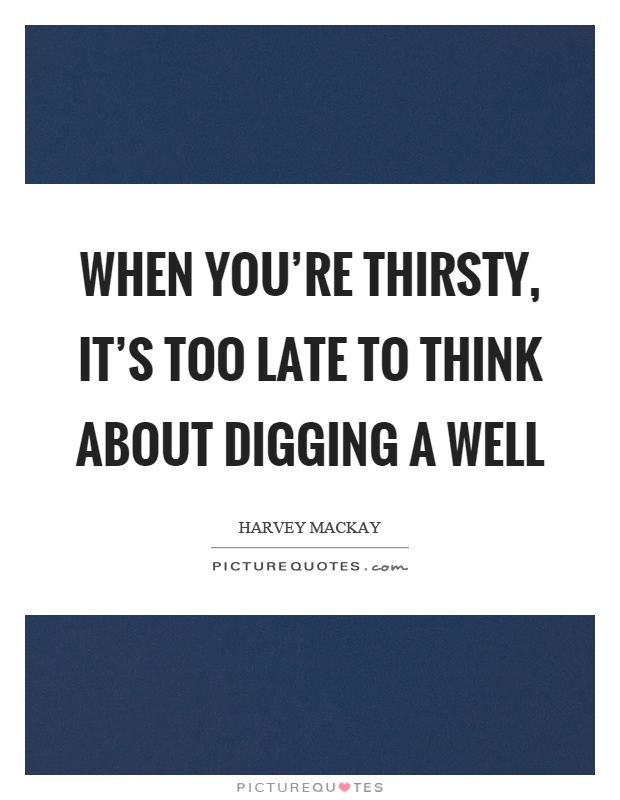When you're thirsty, it's too late to think about digging a well Picture Quote #1
