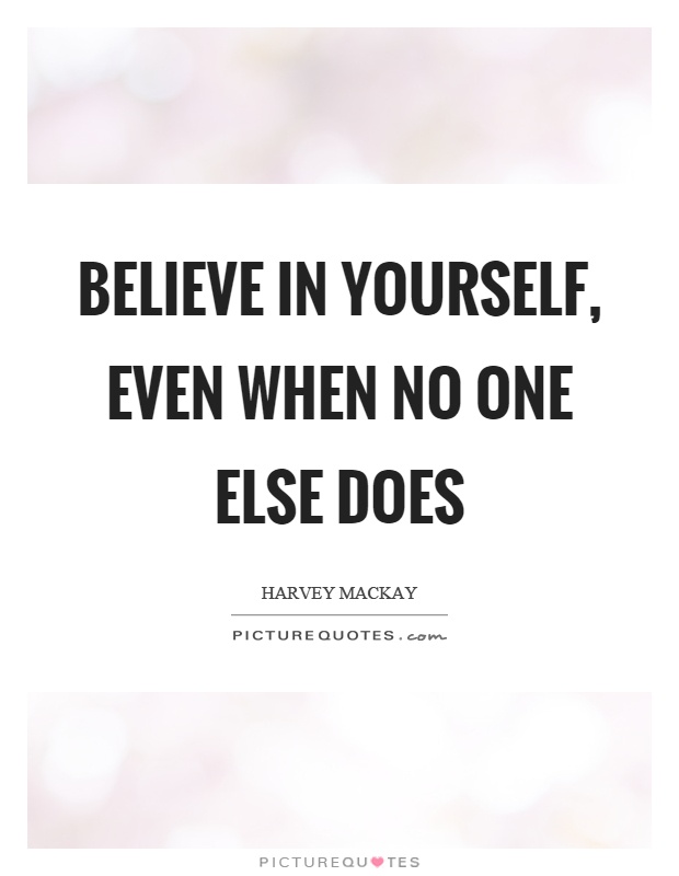 Believe in yourself, even when no one else does Picture Quote #1