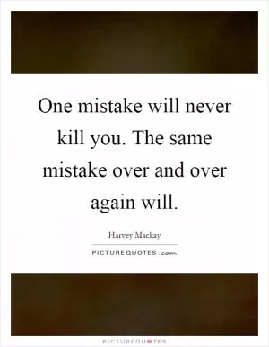 One mistake will never kill you. The same mistake over and over again will Picture Quote #1
