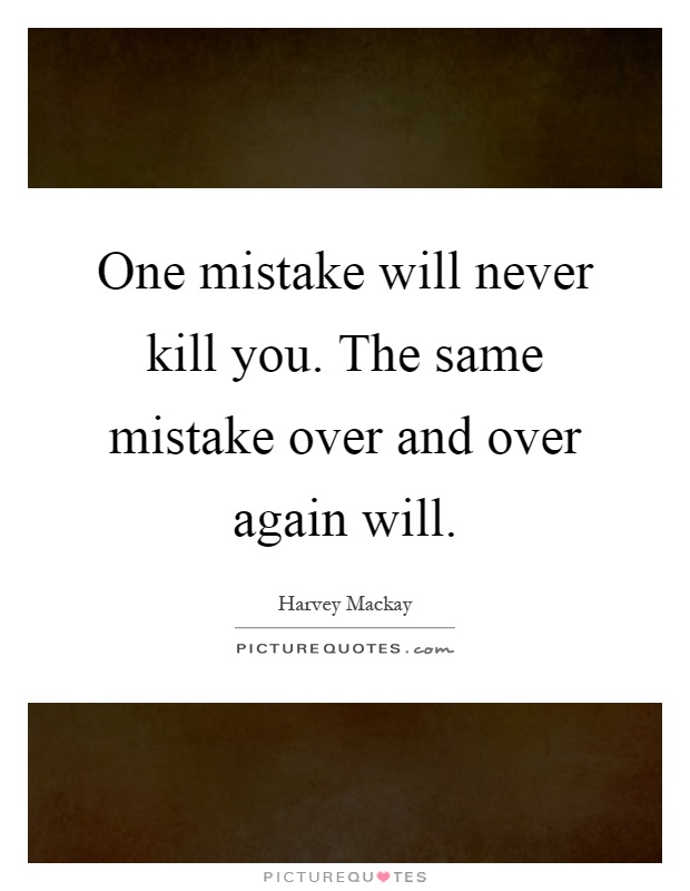 One mistake will never kill you. The same mistake over and over again will Picture Quote #1