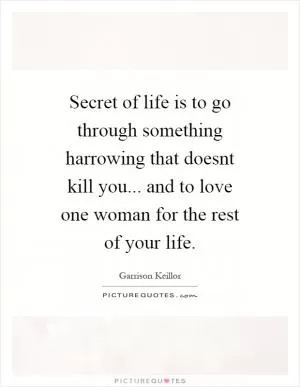Secret of life is to go through something harrowing that doesnt kill you... and to love one woman for the rest of your life Picture Quote #1