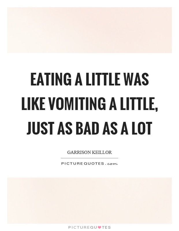 Eating a little was like vomiting a little, just as bad as a lot Picture Quote #1